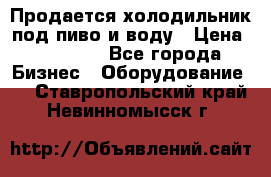 Продается холодильник под пиво и воду › Цена ­ 13 000 - Все города Бизнес » Оборудование   . Ставропольский край,Невинномысск г.